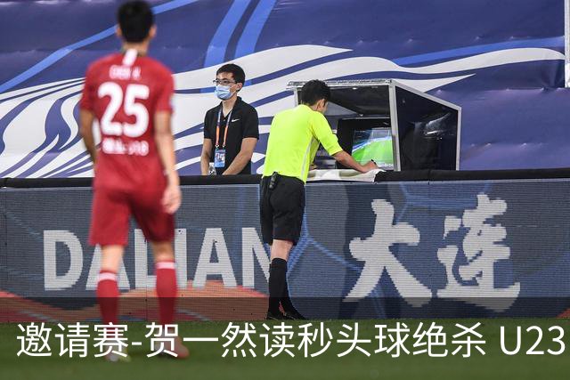 邀请赛-贺一然读秒头球绝杀 U23国足1-0力克塔吉克斯坦